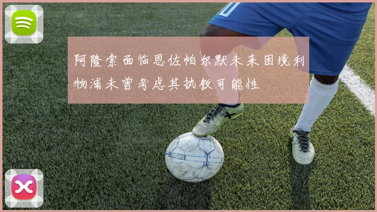 阿隆索面临恩佐帕尔默未来困境利物浦未曾考虑其执教可能性