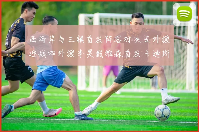 西海岸与三镇首发阵容对决五外援迎战四外援李昊戴维森首发卡迪斯出战
