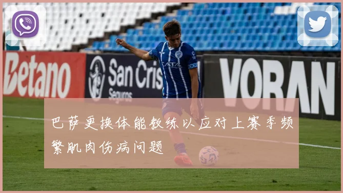 巴萨更换体能教练以应对上赛季频繁肌肉伤病问题