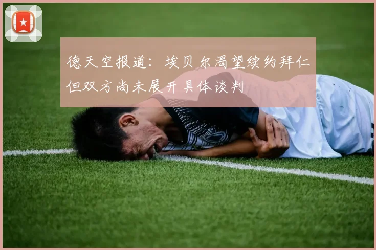 德天空报道：埃贝尔渴望续约拜仁但双方尚未展开具体谈判
