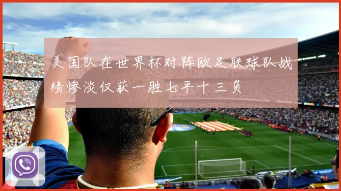 美国队在世界杯对阵欧足联球队战绩惨淡仅获一胜七平十三负