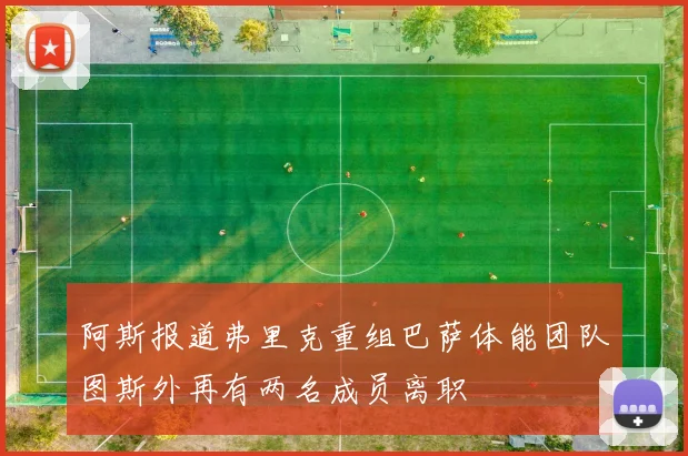阿斯报道弗里克重组巴萨体能团队图斯外再有两名成员离职