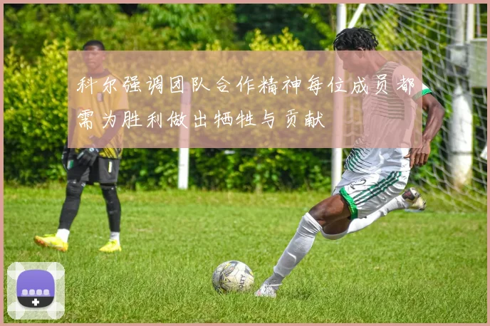 科尔强调团队合作精神每位成员都需为胜利做出牺牲与贡献