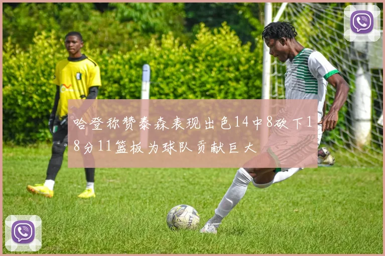 哈登称赞泰森表现出色14中8砍下18分11篮板为球队贡献巨大