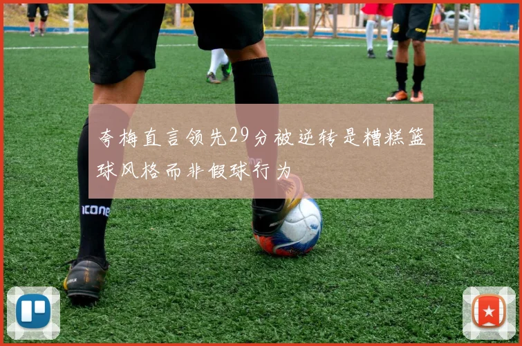 夸梅直言领先29分被逆转是糟糕篮球风格而非假球行为
