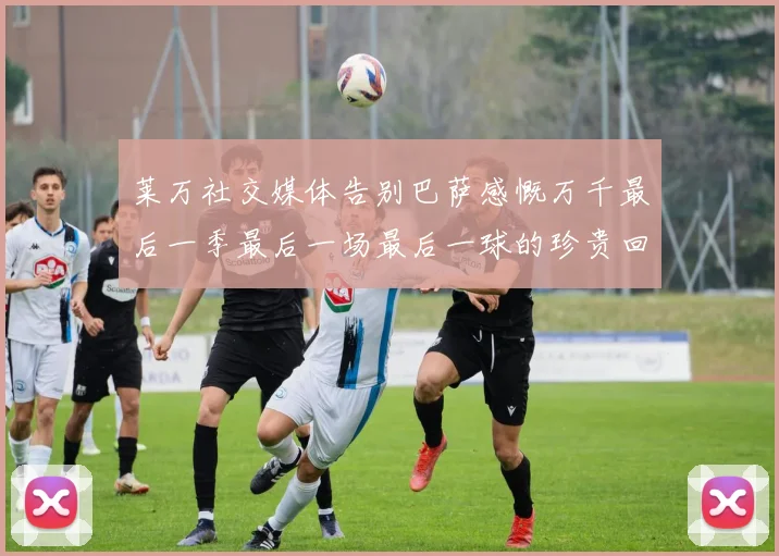 莱万社交媒体告别巴萨感慨万千最后一季最后一场最后一球的珍贵回忆