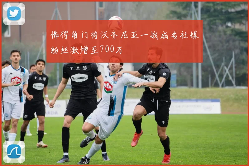 佛得角门将沃齐尼亚一战成名社媒粉丝激增至700万