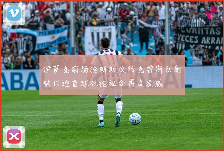 伊萨克前场抢断助攻约克雷斯劲射破门迎首球双枪组合再度发威