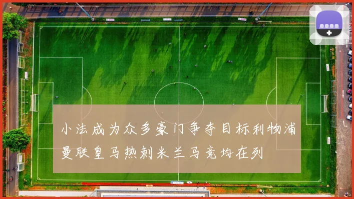 小法成为众多豪门争夺目标利物浦曼联皇马热刺米兰马竞均在列